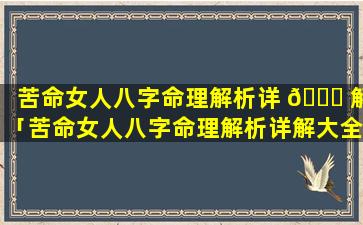 苦命女人八字命理解析详 🍀 解「苦命女人八字命理解析详解大全」